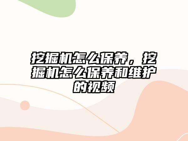 挖掘機(jī)怎么保養(yǎng)，挖掘機(jī)怎么保養(yǎng)和維護(hù)的視頻