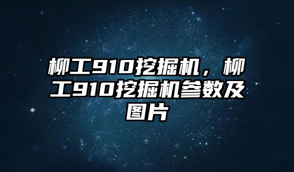 柳工910挖掘機(jī)，柳工910挖掘機(jī)參數(shù)及圖片