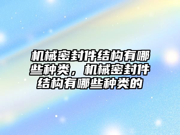 機械密封件結(jié)構(gòu)有哪些種類，機械密封件結(jié)構(gòu)有哪些種類的