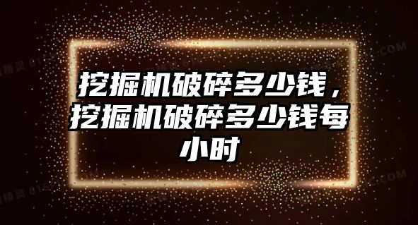 挖掘機破碎多少錢，挖掘機破碎多少錢每小時