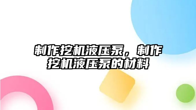 制作挖機液壓泵，制作挖機液壓泵的材料