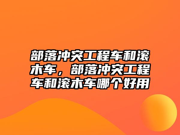 部落沖突工程車和滾木車，部落沖突工程車和滾木車哪個(gè)好用