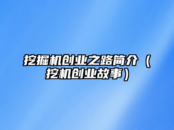 挖掘機(jī)創(chuàng)業(yè)之路簡介（挖機(jī)創(chuàng)業(yè)故事）