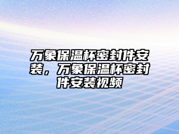 萬象保溫杯密封件安裝，萬象保溫杯密封件安裝視頻