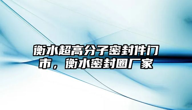 衡水超高分子密封件門市，衡水密封圈廠家