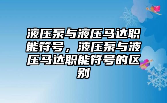 液壓泵與液壓馬達(dá)職能符號(hào)，液壓泵與液壓馬達(dá)職能符號(hào)的區(qū)別