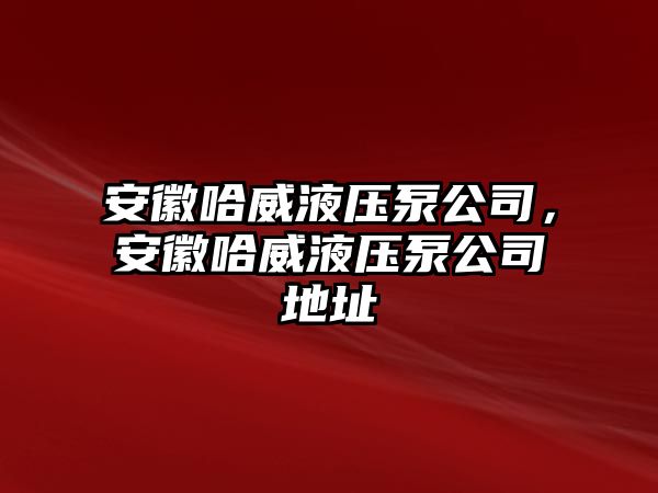 安徽哈威液壓泵公司，安徽哈威液壓泵公司地址