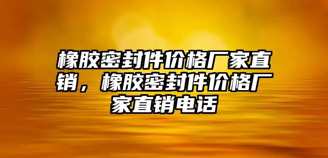 橡膠密封件價格廠家直銷，橡膠密封件價格廠家直銷電話