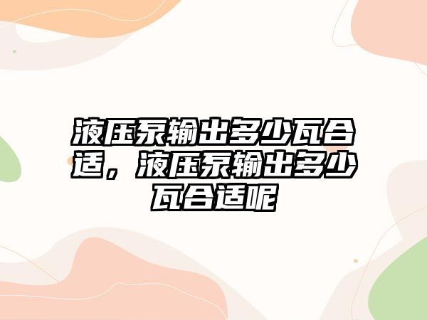 液壓泵輸出多少瓦合適，液壓泵輸出多少瓦合適呢