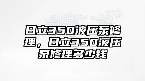 日立350液壓泵修理，日立350液壓泵修理多少錢