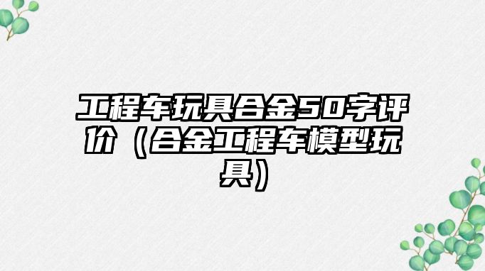 工程車玩具合金50字評價（合金工程車模型玩具）