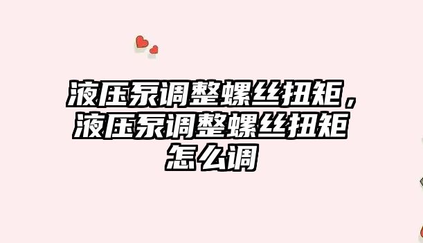 液壓泵調整螺絲扭矩，液壓泵調整螺絲扭矩怎么調