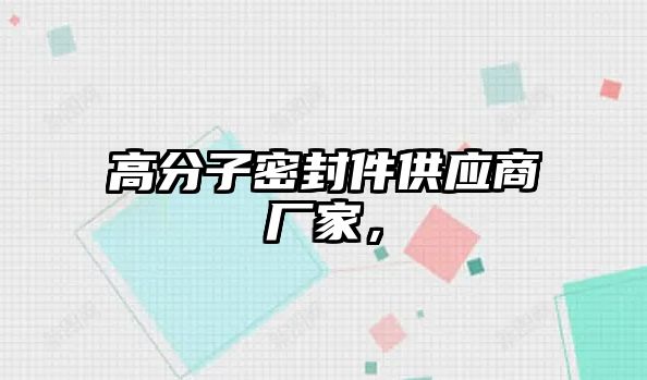 高分子密封件供應(yīng)商廠(chǎng)家，