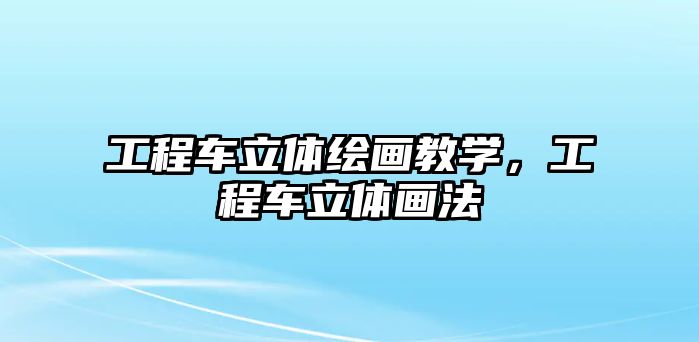 工程車立體繪畫教學，工程車立體畫法