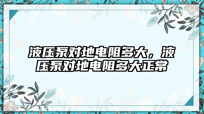 液壓泵對地電阻多大，液壓泵對地電阻多大正常