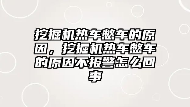 挖掘機熱車憋車的原因，挖掘機熱車憋車的原因不報警怎么回事