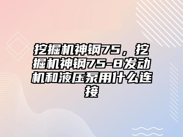 挖掘機神鋼75，挖掘機神鋼75-8發(fā)動機和液壓泵用什么連接