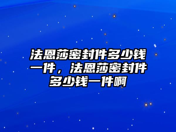 法恩莎密封件多少錢一件，法恩莎密封件多少錢一件啊