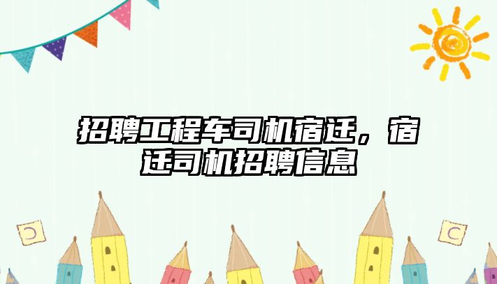 招聘工程車司機(jī)宿遷，宿遷司機(jī)招聘信息