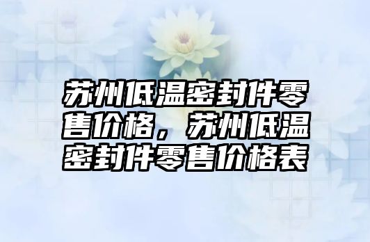 蘇州低溫密封件零售價(jià)格，蘇州低溫密封件零售價(jià)格表