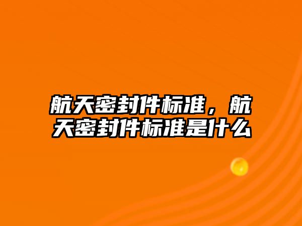 航天密封件標準，航天密封件標準是什么