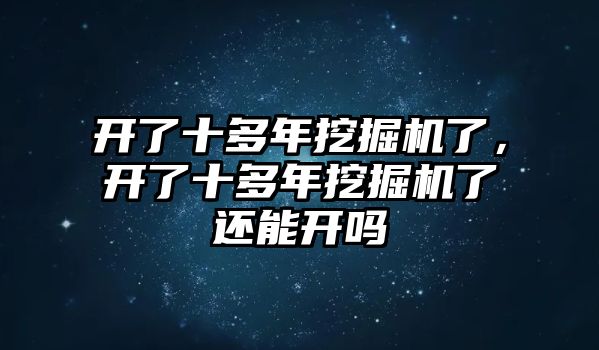 開了十多年挖掘機了，開了十多年挖掘機了還能開嗎