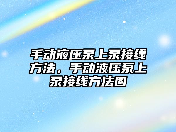 手動液壓泵上泵接線方法，手動液壓泵上泵接線方法圖