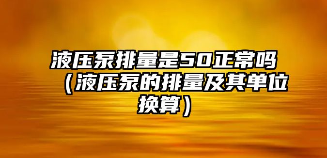 液壓泵排量是50正常嗎（液壓泵的排量及其單位換算）