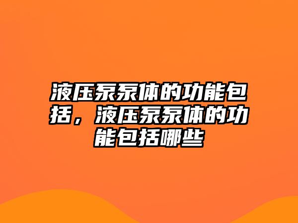 液壓泵泵體的功能包括，液壓泵泵體的功能包括哪些