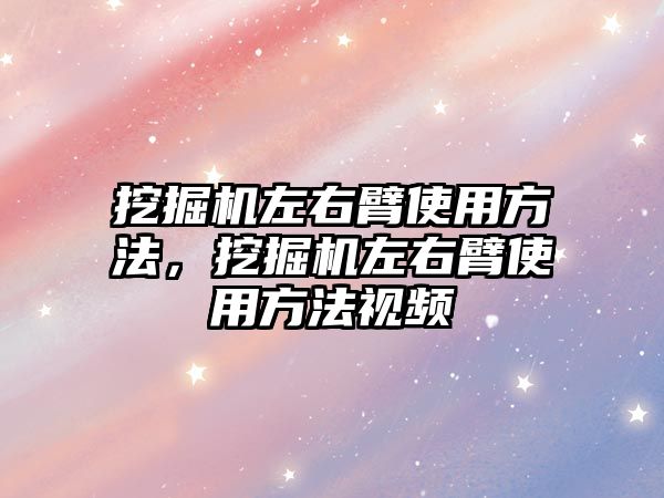 挖掘機左右臂使用方法，挖掘機左右臂使用方法視頻