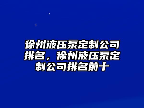 徐州液壓泵定制公司排名，徐州液壓泵定制公司排名前十