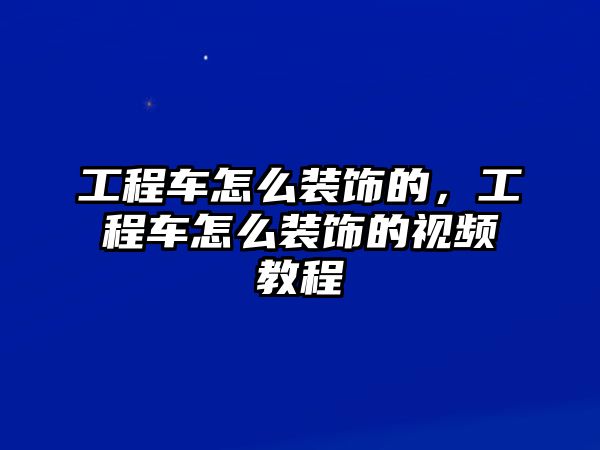 工程車怎么裝飾的，工程車怎么裝飾的視頻教程