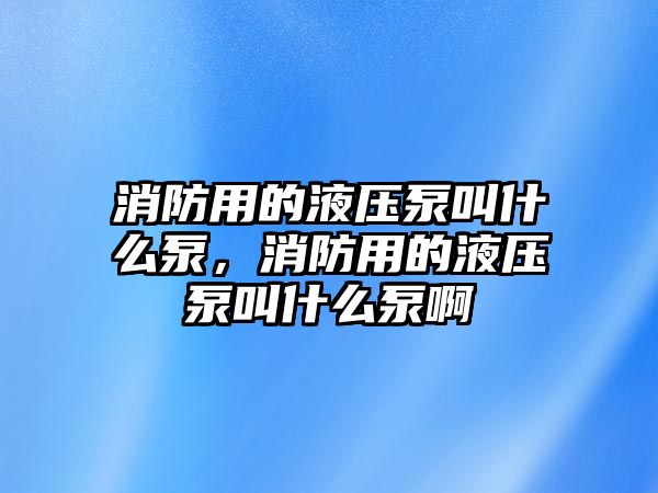 消防用的液壓泵叫什么泵，消防用的液壓泵叫什么泵啊