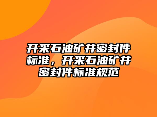 開采石油礦井密封件標準，開采石油礦井密封件標準規(guī)范