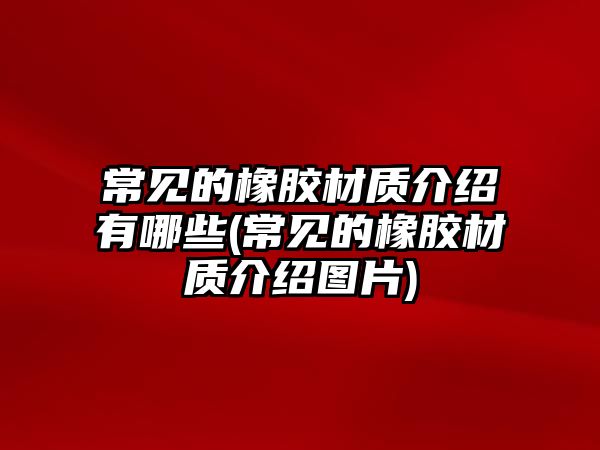 常見(jiàn)的橡膠材質(zhì)介紹有哪些(常見(jiàn)的橡膠材質(zhì)介紹圖片)