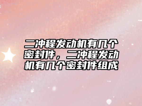 二沖程發(fā)動機有幾個密封件，二沖程發(fā)動機有幾個密封件組成