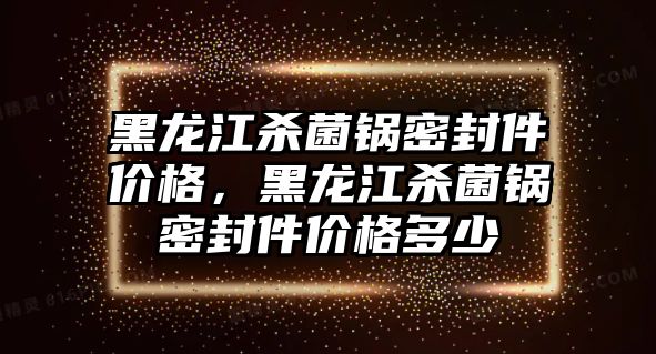 黑龍江殺菌鍋密封件價格，黑龍江殺菌鍋密封件價格多少