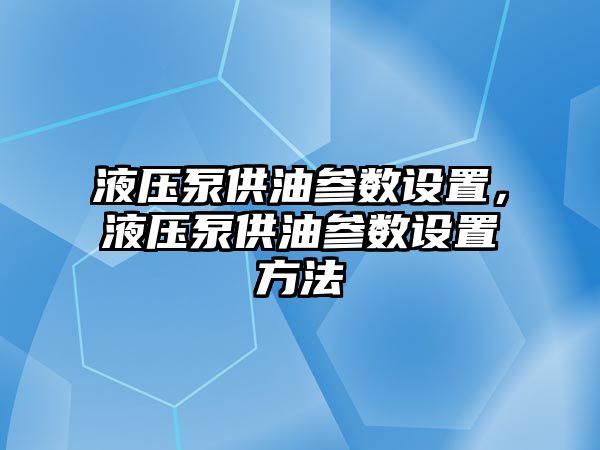 液壓泵供油參數(shù)設置，液壓泵供油參數(shù)設置方法