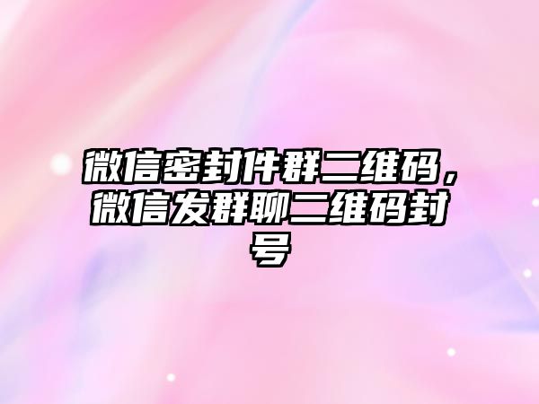 微信密封件群二維碼，微信發(fā)群聊二維碼封號(hào)