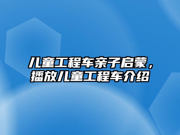 兒童工程車親子啟蒙，播放兒童工程車介紹