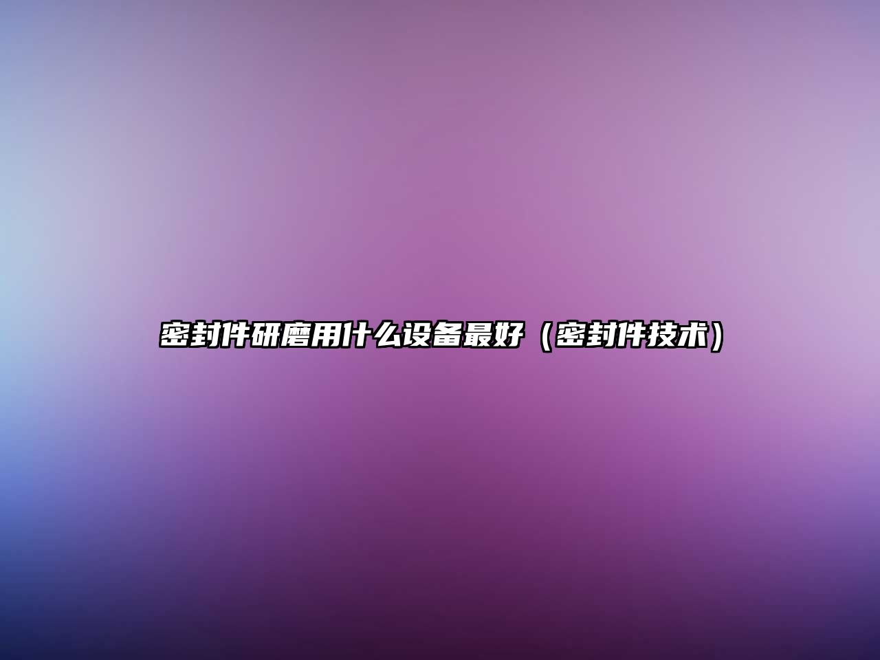 密封件研磨用什么設(shè)備最好（密封件技術(shù)）