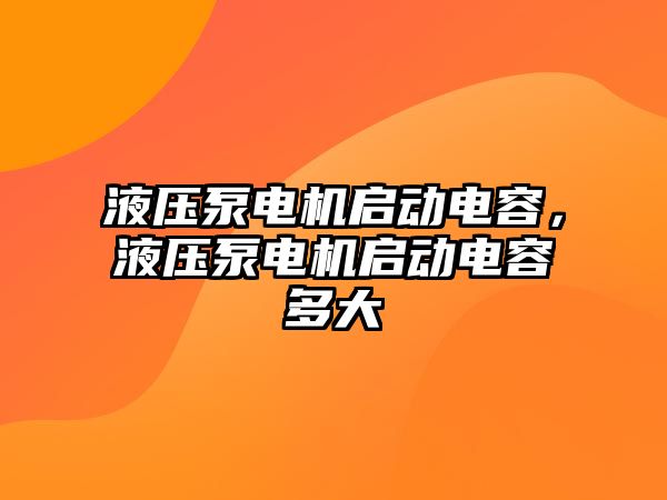 液壓泵電機啟動電容，液壓泵電機啟動電容多大