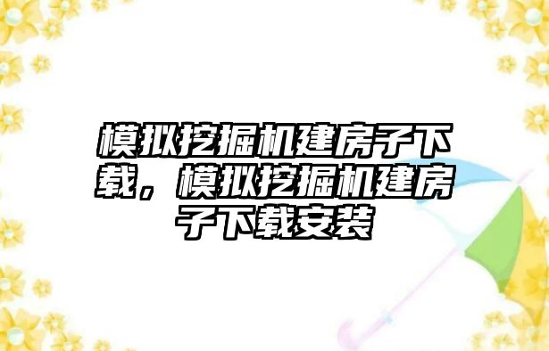 模擬挖掘機(jī)建房子下載，模擬挖掘機(jī)建房子下載安裝