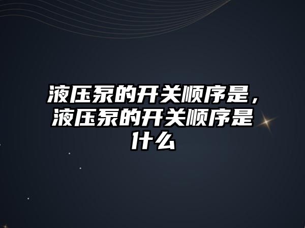 液壓泵的開關(guān)順序是，液壓泵的開關(guān)順序是什么