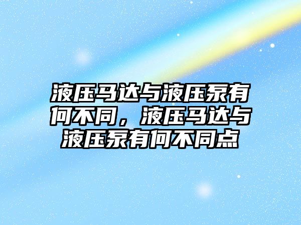 液壓馬達與液壓泵有何不同，液壓馬達與液壓泵有何不同點