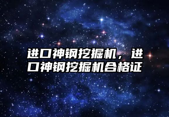 進口神鋼挖掘機，進口神鋼挖掘機合格證