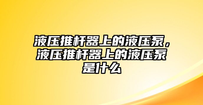 液壓推桿器上的液壓泵，液壓推桿器上的液壓泵是什么