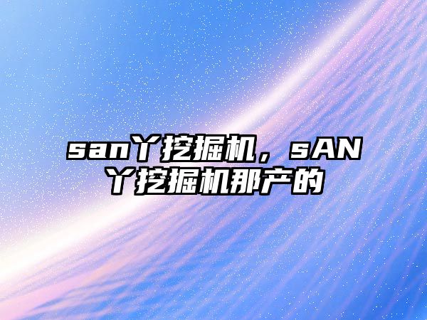 san丫挖掘機，sAN丫挖掘機那產的