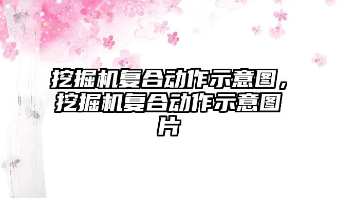 挖掘機復(fù)合動作示意圖，挖掘機復(fù)合動作示意圖片