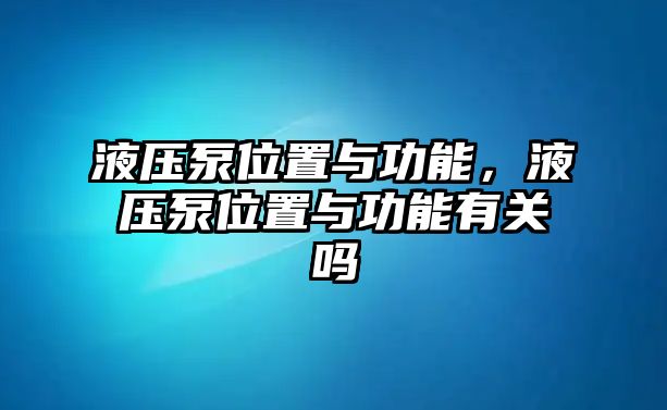 液壓泵位置與功能，液壓泵位置與功能有關(guān)嗎